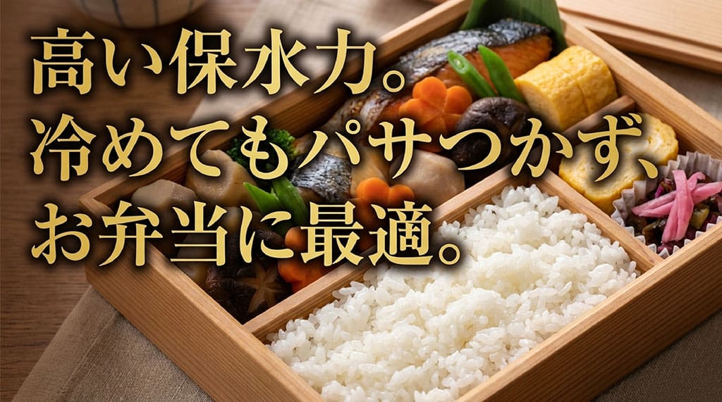 高い保水力があり、冷めてもパサつかないためお弁当に最適なお米