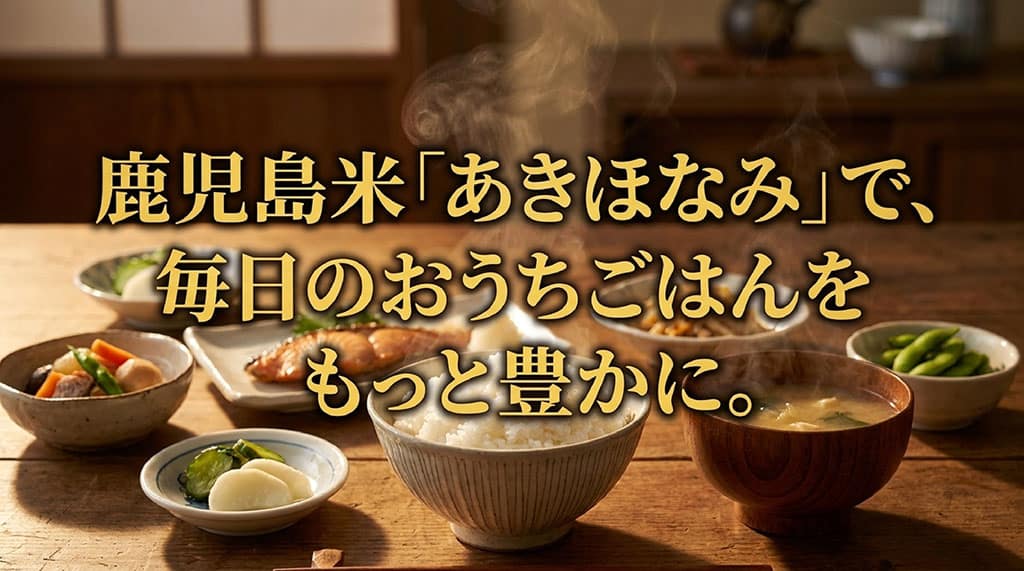 鹿児島米「あきほなみ」で、毎日のおうちごはんをもっと豊かにするというメッセージ