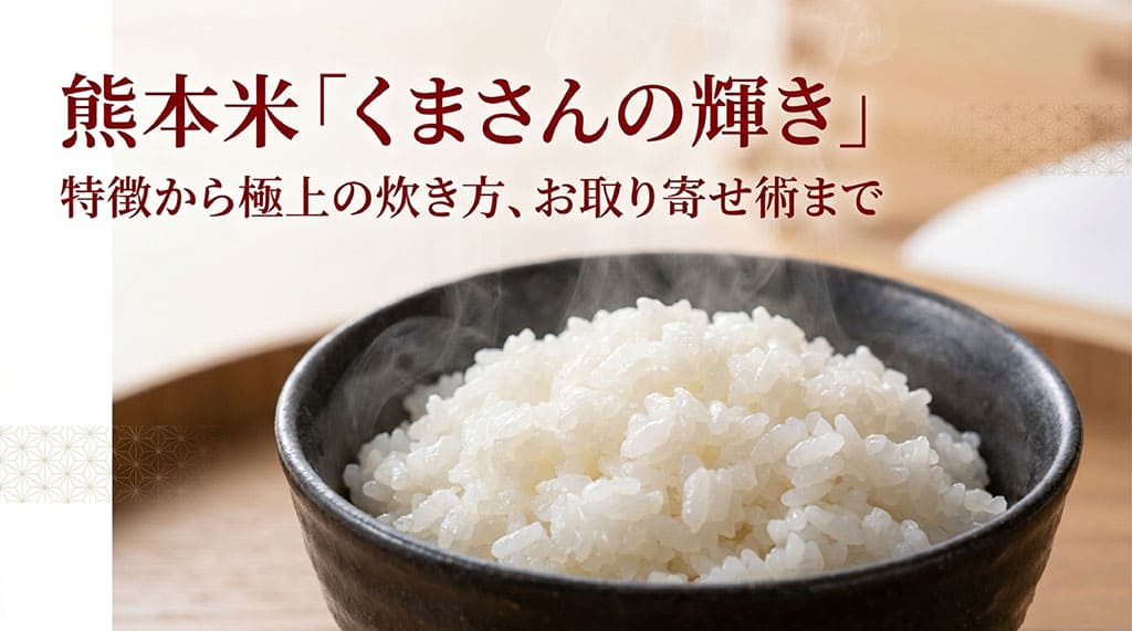 熊本米「くまさんの輝き」の特徴から極上の炊き方、お取り寄せ術までを解説するアイキャッチ画像