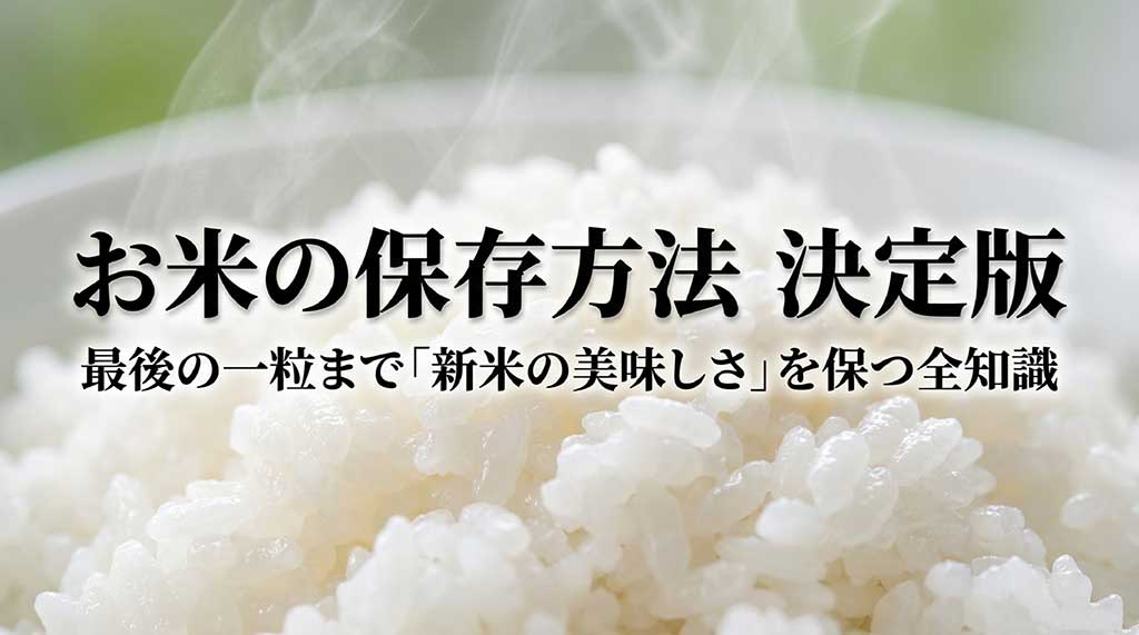 お米の保存方法 決定版 最後の一粒まで新米の美味しさを保つ全知識