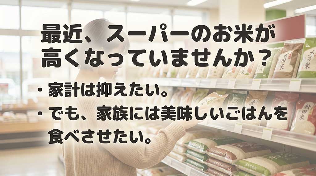 スーパーのお米が高くなっている悩みと、家計を抑えたいが家族には美味しいお米を食べさせたいという切実な願い
