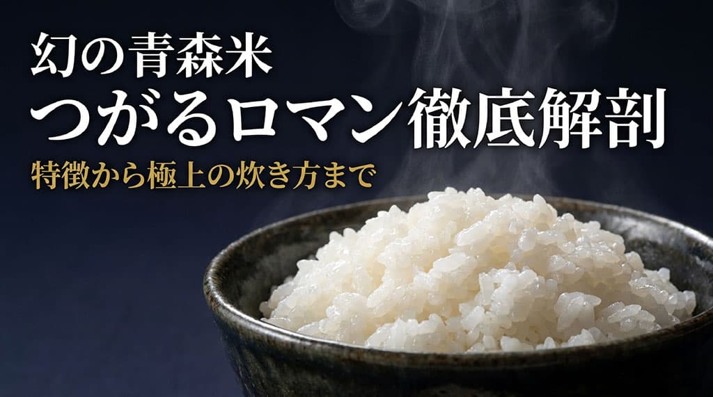 幻の青森米つがるロマン徹底解剖 特徴から極上の炊き方まで