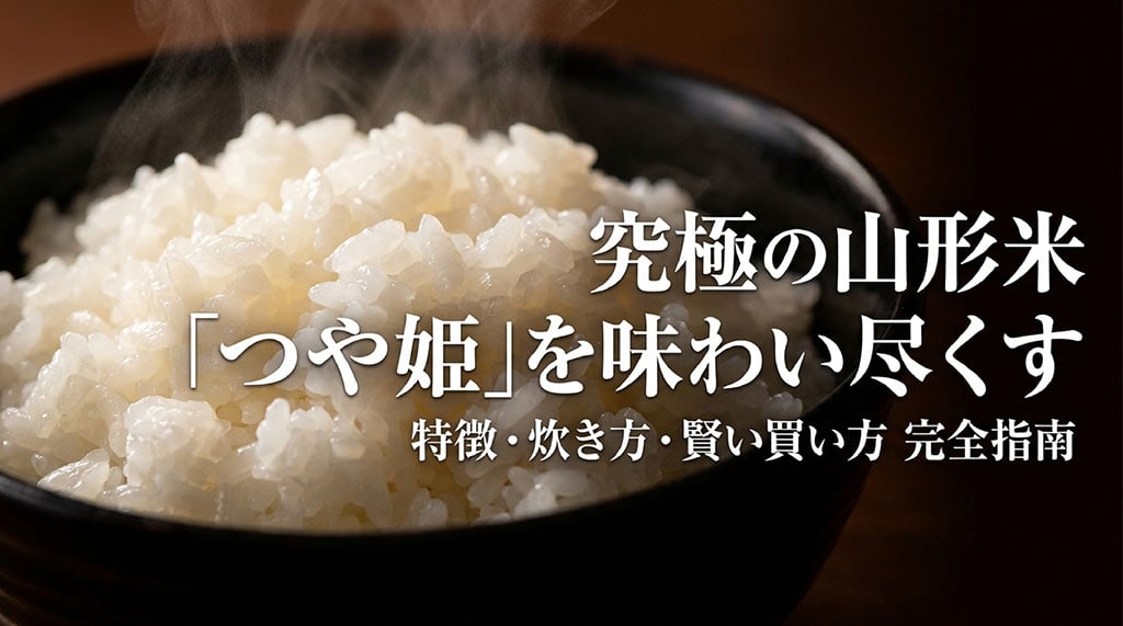 究極の山形米「つや姫」を味わい尽くす、特徴・炊き方・賢い買い方完全指南