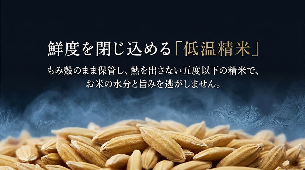 鮮度を閉じ込める低温精米。もみ殻のまま保管し、熱を出さない5度以下の精米でお米の水分と旨みを逃がしません。