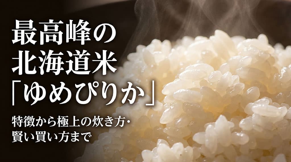 最高峰の北海道米「ゆめぴりか」の特徴から極上の炊き方・賢い買い方までを紹介するアイキャッチ画像